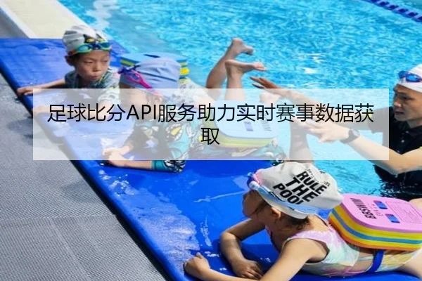 足球比分API服务助力实时赛事数据获取