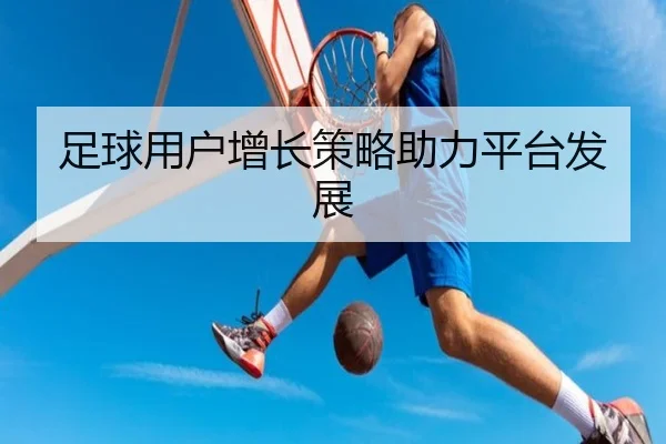 足球用户增长策略助力平台发展