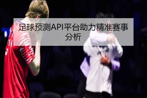 足球预测API平台助力精准赛事分析
