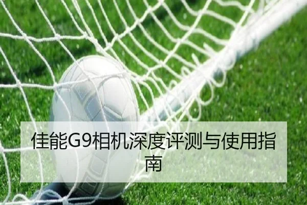 佳能G9相机深度评测与使用指南