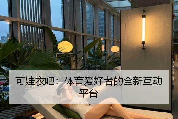 可娃衣吧：体育爱好者的全新互动平台