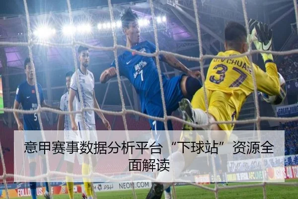 意甲赛事数据分析平台“下球站”资源全面解读