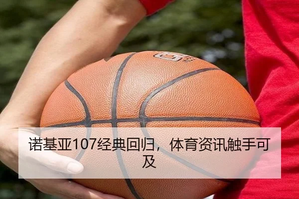诺基亚107经典回归，体育资讯触手可及