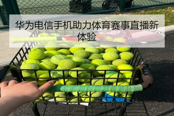 华为电信手机助力体育赛事直播新体验