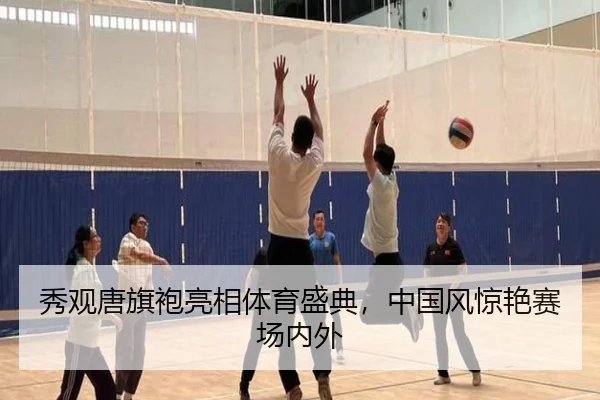 秀观唐旗袍亮相体育盛典，中国风惊艳赛场内外