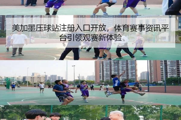 美加墨压球站注册入口开放，体育赛事资讯平台引领观赛新体验