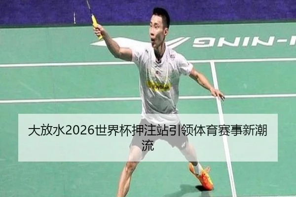大放水2026世界杯押注站引领体育赛事新潮流