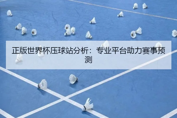 正版世界杯压球站分析：专业平台助力赛事预测